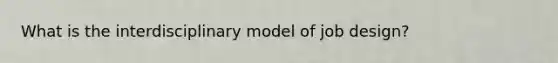 What is the interdisciplinary model of job design?