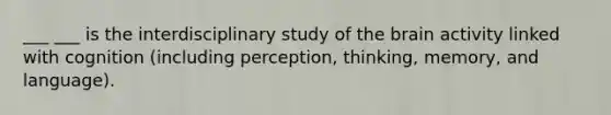 ___ ___ is the interdisciplinary study of the brain activity linked with cognition (including perception, thinking, memory, and language).