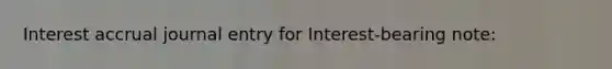 Interest accrual journal entry for Interest-bearing note: