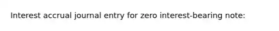 Interest accrual journal entry for zero interest-bearing note: