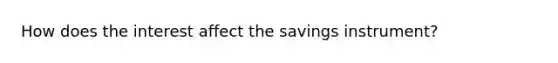 How does the interest affect the savings instrument?