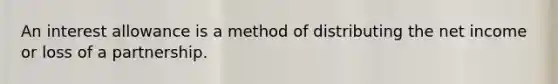 An interest allowance is a method of distributing the net income or loss of a partnership.