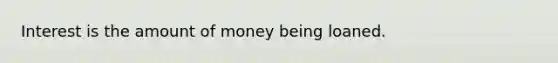 Interest is the amount of money being loaned.