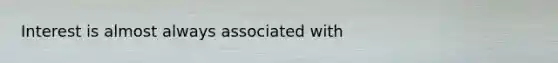 Interest is almost always associated with