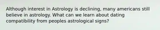 Although interest in Astrology is declining, many americans still believe in astrology. What can we learn about dating compatibility from peoples astrological signs?