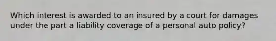 Which interest is awarded to an insured by a court for damages under the part a liability coverage of a personal auto policy?