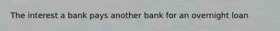 The interest a bank pays another bank for an overnight loan