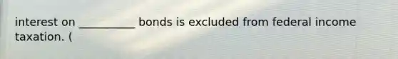interest on __________ bonds is excluded from federal income taxation. (
