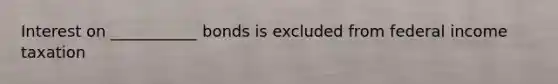 Interest on ___________ bonds is excluded from federal income taxation