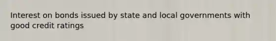 Interest on bonds issued by state and local governments with good credit ratings