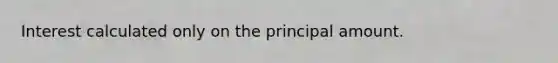 Interest calculated only on the principal amount.