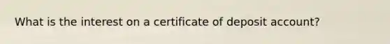 What is the interest on a certificate of deposit account?