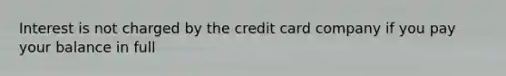 Interest is not charged by the credit card company if you pay your balance in full