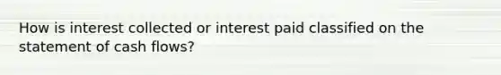 How is interest collected or interest paid classified on the statement of cash flows?