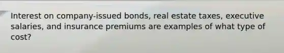 Interest on company-issued bonds, real estate taxes, executive salaries, and insurance premiums are examples of what type of cost?