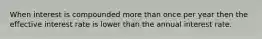 When interest is compounded more than once per year then the effective interest rate is lower than the annual interest rate.