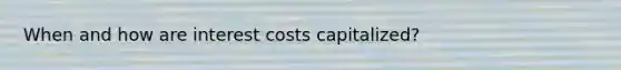 When and how are interest costs capitalized?