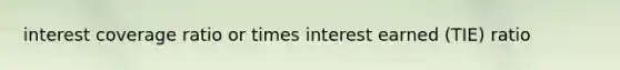 interest coverage ratio or times interest earned (TIE) ratio