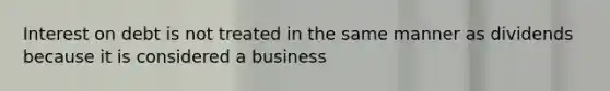 Interest on debt is not treated in the same manner as dividends because it is considered a business