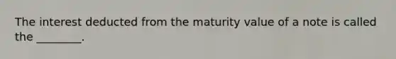 The interest deducted from the maturity value of a note is called the ________.