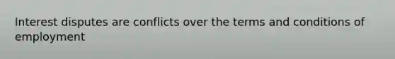 Interest disputes are conflicts over the terms and conditions of employment