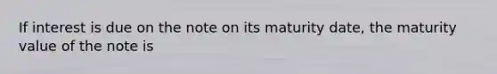 If interest is due on the note on its maturity date, the maturity value of the note is