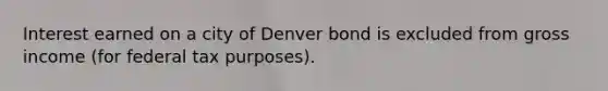 Interest earned on a city of Denver bond is excluded from gross income (for federal tax purposes).