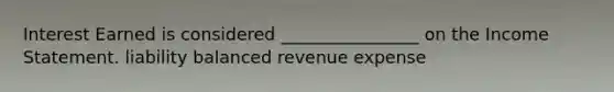 Interest Earned is considered ________________ on the Income Statement. liability balanced revenue expense