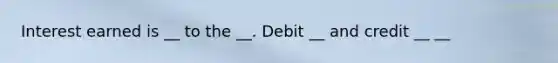 Interest earned is __ to the __. Debit __ and credit __ __