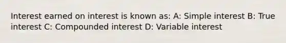 Interest earned on interest is known as: A: <a href='https://www.questionai.com/knowledge/k33NHJ8P62-simple-interest' class='anchor-knowledge'>simple interest</a> B: True interest C: Compounded interest D: Variable interest