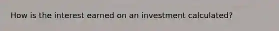 How is the interest earned on an investment calculated?