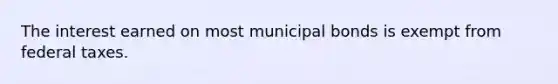 The interest earned on most municipal bonds is exempt from federal taxes.