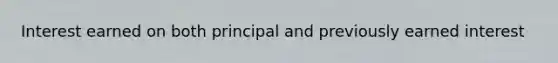 Interest earned on both principal and previously earned interest