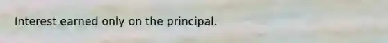 Interest earned only on the principal.