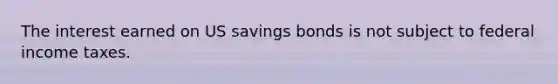 The interest earned on US savings bonds is not subject to federal income taxes.