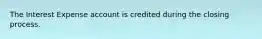 The Interest Expense account is credited during the closing process.