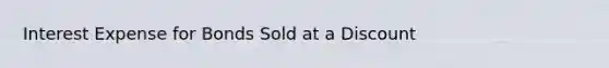 Interest Expense for Bonds Sold at a Discount