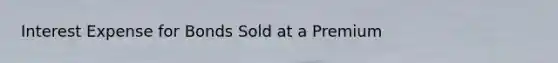 Interest Expense for Bonds Sold at a Premium