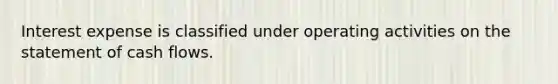 Interest expense is classified under operating activities on the statement of cash flows.