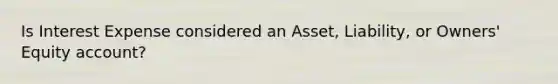 Is Interest Expense considered an Asset, Liability, or Owners' Equity account?