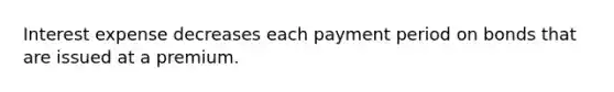 Interest expense decreases each payment period on bonds that are issued at a premium.