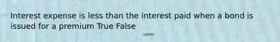 Interest expense is less than the interest paid when a bond is issued for a premium True False