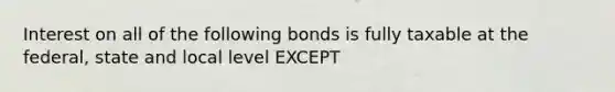 Interest on all of the following bonds is fully taxable at the federal, state and local level EXCEPT