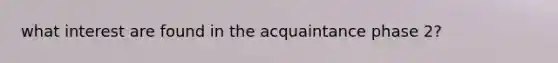 what interest are found in the acquaintance phase 2?