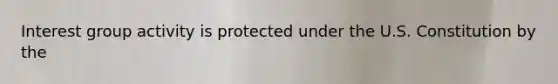 Interest group activity is protected under the U.S. Constitution by the