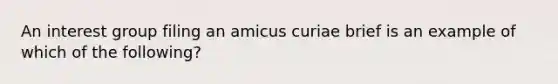 An interest group filing an amicus curiae brief is an example of which of the following?