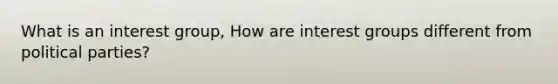 What is an interest group, How are interest groups different from political parties?