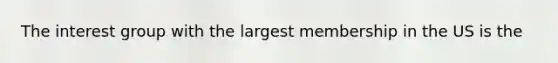 The interest group with the largest membership in the US is the