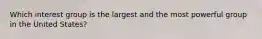Which interest group is the largest and the most powerful group in the United States?