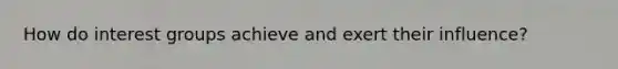 How do interest groups achieve and exert their influence?